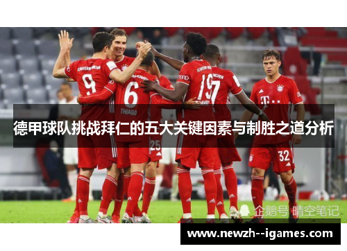 德甲球队挑战拜仁的五大关键因素与制胜之道分析