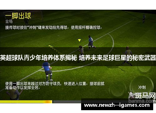 英超球队青少年培养体系揭秘 培养未来足球巨星的秘密武器 英超球队青少年培养体系揭秘 培养未来足球巨星的秘密武器