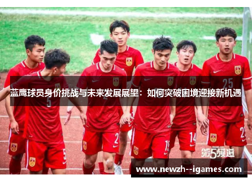 蓝鹰球员身价挑战与未来发展展望：如何突破困境迎接新机遇