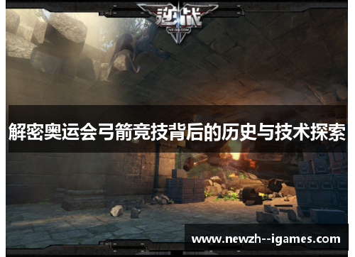 解密奥运会弓箭竞技背后的历史与技术探索 解密奥运会弓箭竞技背后的历史与技术探索