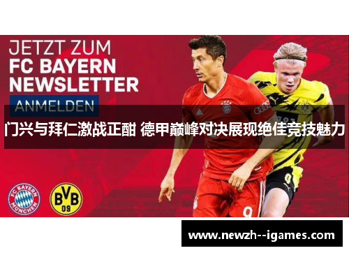 门兴与拜仁激战正酣 德甲巅峰对决展现绝佳竞技魅力 门兴与拜仁激战正酣 德甲巅峰对决展现绝佳竞技魅力