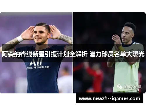 阿森纳锋线新星引援计划全解析 潜力球员名单大曝光 阿森纳锋线新星引援计划全解析 潜力球员名单大曝光