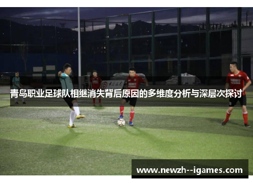 青岛职业足球队相继消失背后原因的多维度分析与深层次探讨