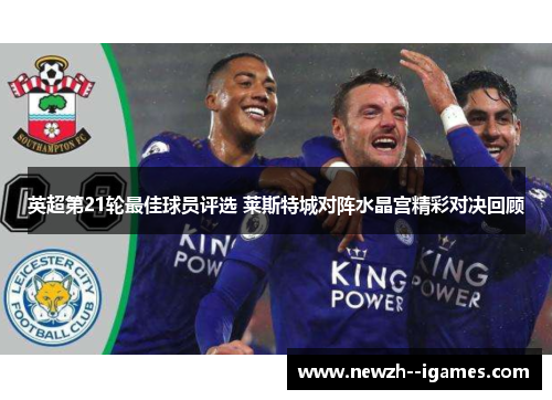 英超第21轮最佳球员评选 莱斯特城对阵水晶宫精彩对决回顾 英超第21轮最佳球员评选 莱斯特城对阵水晶宫精彩对决回顾