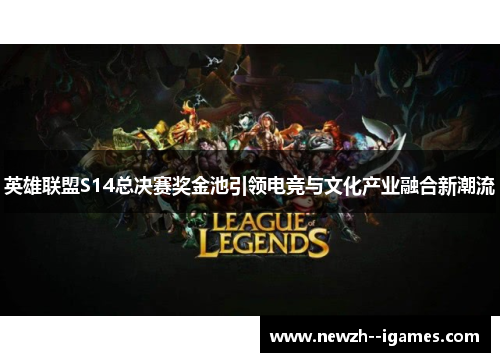 英雄联盟S14总决赛奖金池引领电竞与文化产业融合新潮流