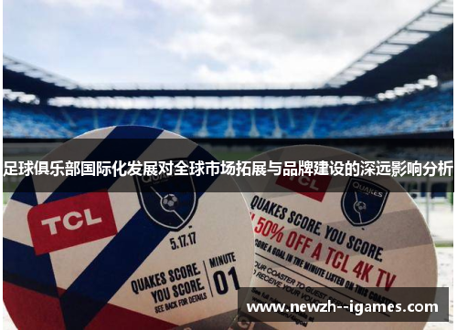 足球俱乐部国际化发展对全球市场拓展与品牌建设的深远影响分析