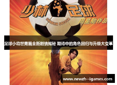 足球小将世青篇全新剧情揭秘 期待中的角色回归与升级大变革 足球小将世青篇全新剧情揭秘 期待中的角色回归与升级大变革
