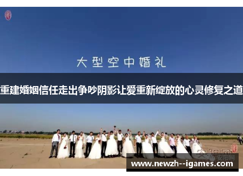 重建婚姻信任走出争吵阴影让爱重新绽放的心灵修复之道 重建婚姻信任走出争吵阴影让爱重新绽放的心灵修复之道