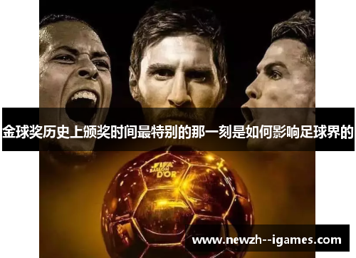 金球奖历史上颁奖时间最特别的那一刻是如何影响足球界的 金球奖历史上颁奖时间最特别的那一刻是如何影响足球界的