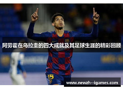 阿劳霍在乌拉圭的四大成就及其足球生涯的精彩回顾 阿劳霍在乌拉圭的四大成就及其足球生涯的精彩回顾