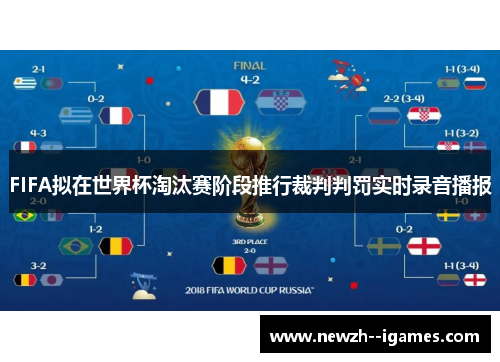 FIFA拟在世界杯淘汰赛阶段推行裁判判罚实时录音播报 FIFA拟在世界杯淘汰赛阶段推行裁判判罚实时录音播报