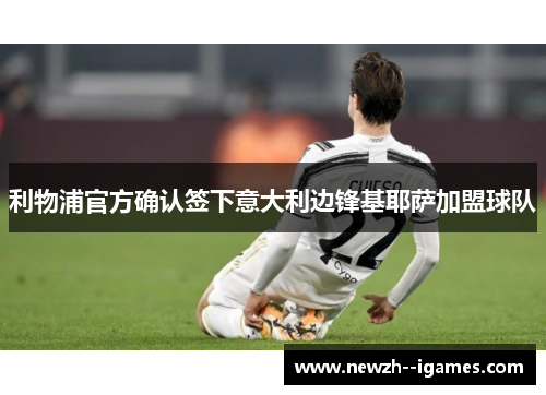 利物浦官方确认签下意大利边锋基耶萨加盟球队