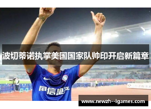 波切蒂诺执掌美国国家队帅印开启新篇章