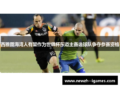 西雅图海湾人有望作为世俱杯东道主备选球队争夺参赛资格 西雅图海湾人有望作为世俱杯东道主备选球队争夺参赛资格