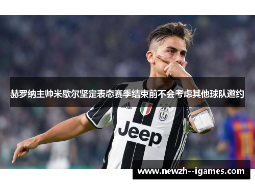 赫罗纳主帅米歇尔坚定表态赛季结束前不会考虑其他球队邀约