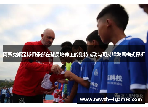 阿贾克斯足球俱乐部在球员培养上的独特成功与可持续发展模式探析