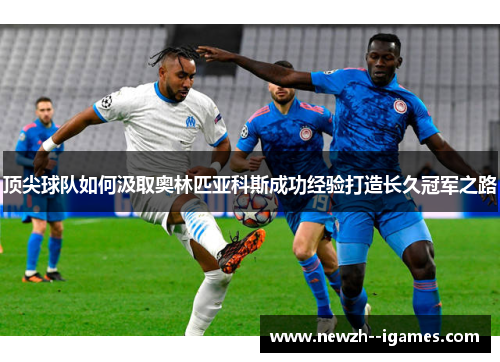 顶尖球队如何汲取奥林匹亚科斯成功经验打造长久冠军之路