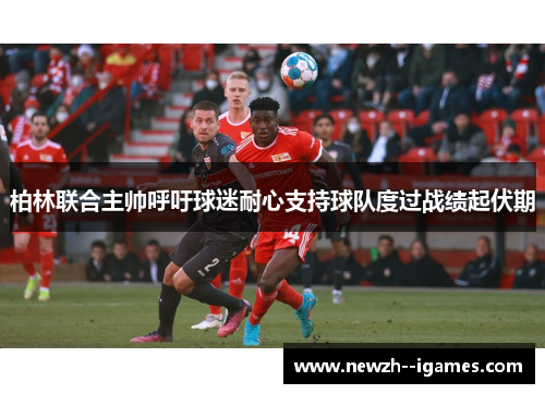 柏林联合主帅呼吁球迷耐心支持球队度过战绩起伏期